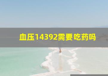 血压14392需要吃药吗