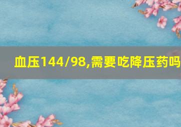 血压144/98,需要吃降压药吗