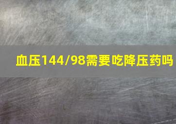 血压144/98需要吃降压药吗