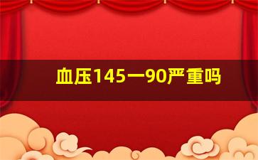 血压145一90严重吗