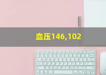 血压146,102