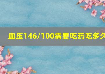 血压146/100需要吃药吃多久