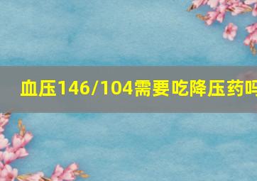 血压146/104需要吃降压药吗