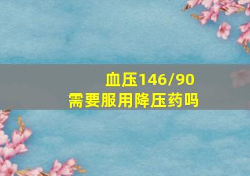 血压146/90需要服用降压药吗