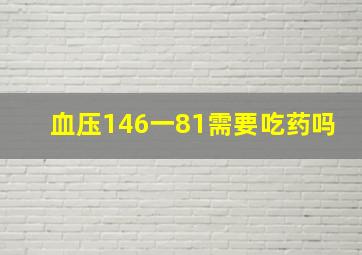 血压146一81需要吃药吗