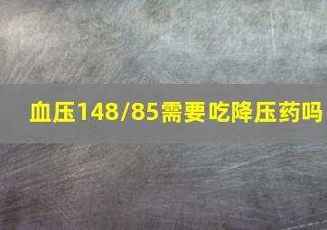 血压148/85需要吃降压药吗