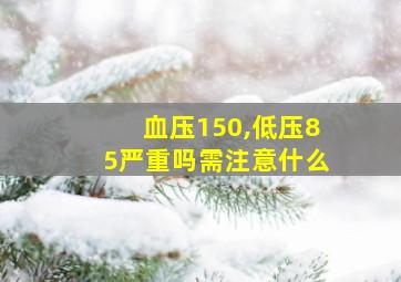 血压150,低压85严重吗需注意什么