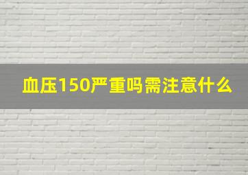 血压150严重吗需注意什么