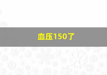 血压150了