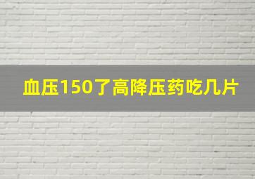 血压150了高降压药吃几片