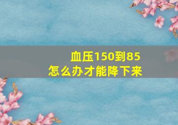 血压150到85怎么办才能降下来