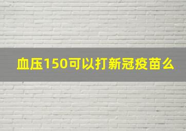 血压150可以打新冠疫苗么