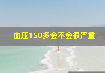 血压150多会不会很严重