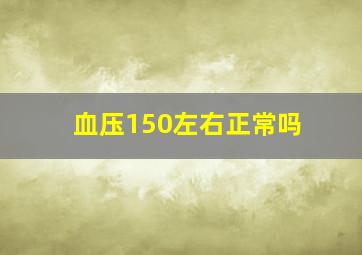 血压150左右正常吗