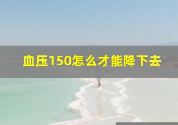 血压150怎么才能降下去