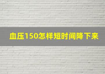 血压150怎样短时间降下来