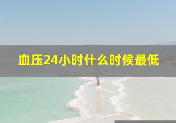 血压24小时什么时候最低