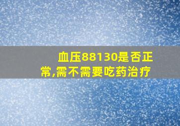 血压88130是否正常,需不需要吃药治疗