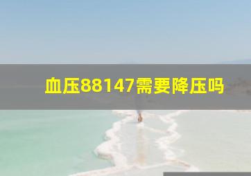 血压88147需要降压吗