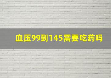 血压99到145需要吃药吗