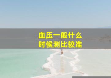 血压一般什么时候测比较准