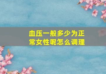 血压一般多少为正常女性呢怎么调理