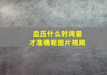 血压什么时间量才准确呢图片视频