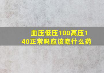 血压低压100高压140正常吗应该吃什么药