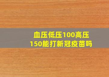 血压低压100高压150能打新冠疫苗吗