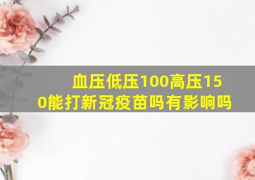 血压低压100高压150能打新冠疫苗吗有影响吗