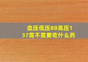 血压低压88高压137需不需要吃什么药