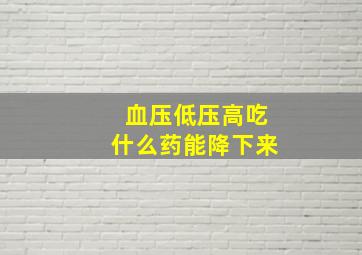 血压低压高吃什么药能降下来