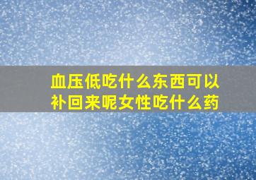 血压低吃什么东西可以补回来呢女性吃什么药