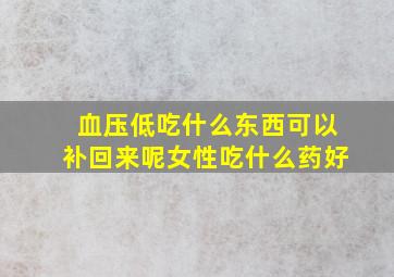 血压低吃什么东西可以补回来呢女性吃什么药好