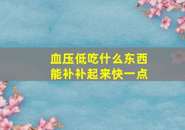 血压低吃什么东西能补补起来快一点