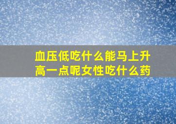 血压低吃什么能马上升高一点呢女性吃什么药