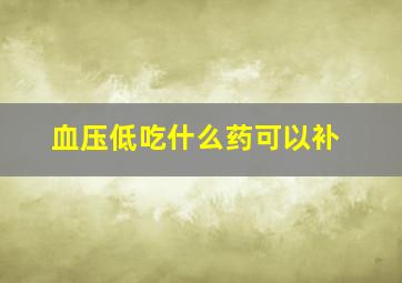 血压低吃什么药可以补