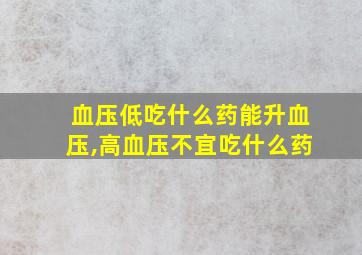 血压低吃什么药能升血压,高血压不宜吃什么药