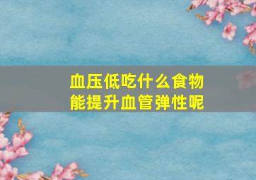 血压低吃什么食物能提升血管弹性呢