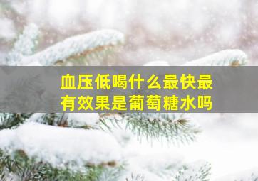 血压低喝什么最快最有效果是葡萄糖水吗