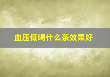 血压低喝什么茶效果好