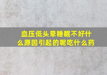 血压低头晕睡眠不好什么原因引起的呢吃什么药