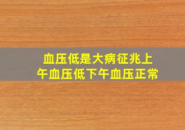 血压低是大病征兆上午血压低下午血压正常