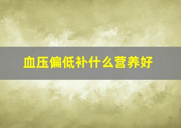 血压偏低补什么营养好