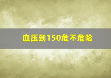 血压到150危不危险