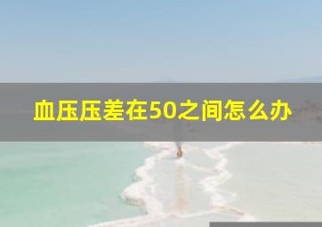 血压压差在50之间怎么办