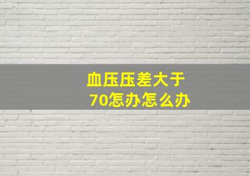 血压压差大于70怎办怎么办