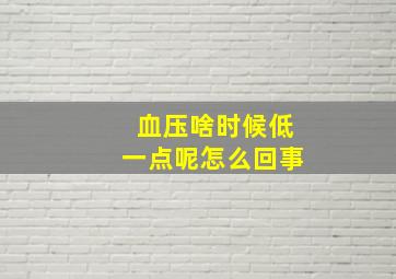 血压啥时候低一点呢怎么回事