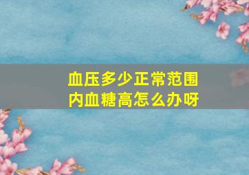 血压多少正常范围内血糖高怎么办呀