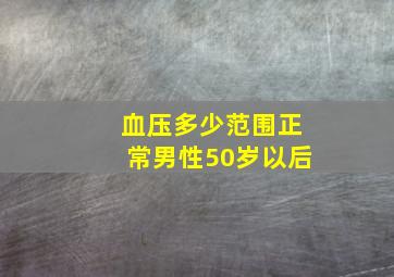 血压多少范围正常男性50岁以后